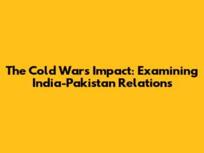The Cold War's Impact: Examining India-Pakistan Relations