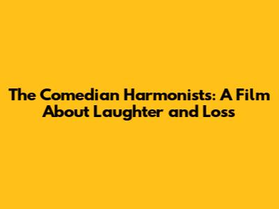 The Comedian Harmonists: A Film About Laughter and Loss