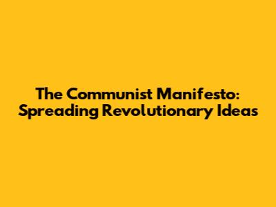 The Communist Manifesto: Spreading Revolutionary Ideas