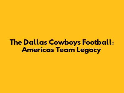 The Dallas Cowboys Football: America's Team Legacy