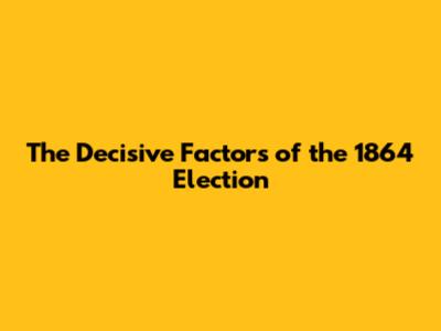 The Decisive Factors of the 1864 Election