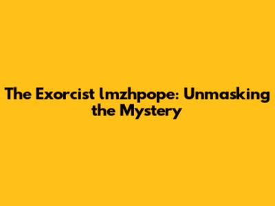 The Exorcist lmzhpope: Unmasking the Mystery