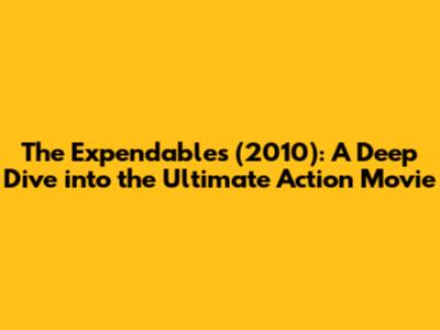 The Expendables (2010): A Deep Dive into the Ultimate Action Movie