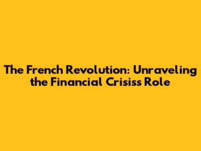The French Revolution: Unraveling the Financial Crisis's Role
