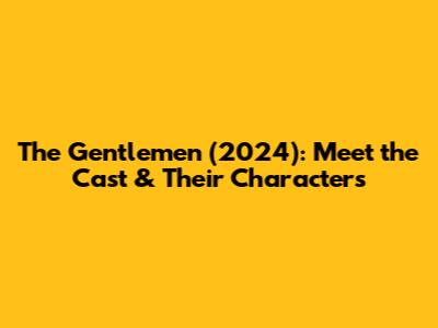 The Gentlemen (2024): Meet the Cast & Their Characters