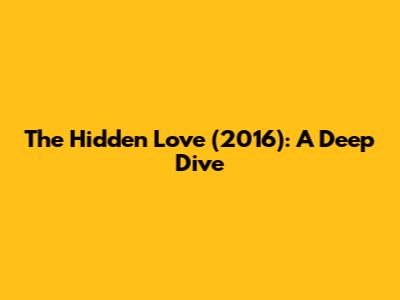 The Hidden Love (2016): A Deep Dive