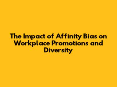 The Impact of Affinity Bias on Workplace Promotions and Diversity