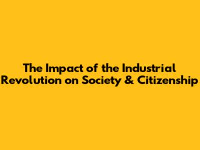 The Impact of the Industrial Revolution on Society & Citizenship