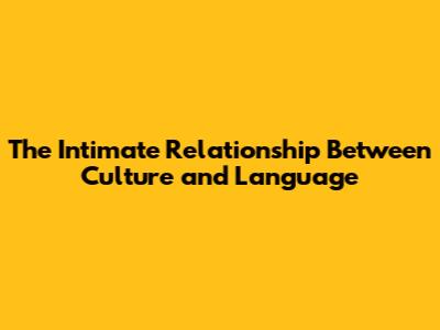 The Intimate Relationship Between Culture and Language