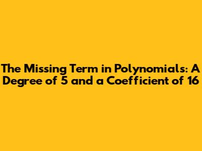 The Missing Term in Polynomials: A Degree of 5 and a Coefficient of 16