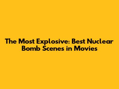 The Most Explosive: Best Nuclear Bomb Scenes in Movies