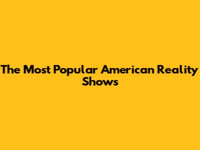 The Most Popular American Reality Shows