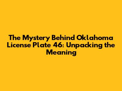 The Mystery Behind Oklahoma License Plate 46: Unpacking the Meaning