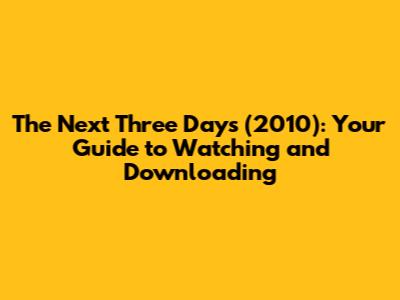 The Next Three Days (2010): Your Guide to Watching and Downloading