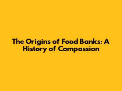 The Origins of Food Banks: A History of Compassion