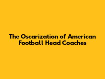 The Oscarization of American Football Head Coaches