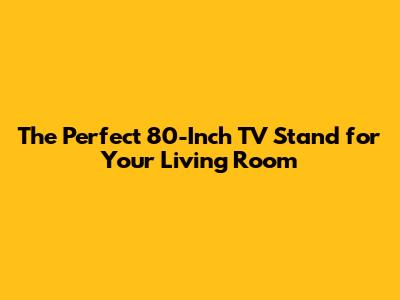 The Perfect 80-Inch TV Stand for Your Living Room