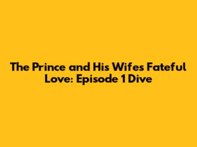 The Prince and His Wife's Fateful Love: Episode 1 Dive