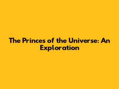 The Princes of the Universe: An Exploration