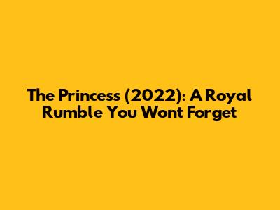 The Princess (2022): A Royal Rumble You Won't Forget