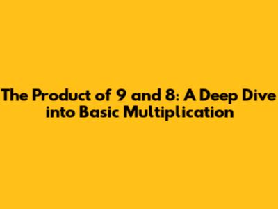 The Product of 9 and 8: A Deep Dive into Basic Multiplication