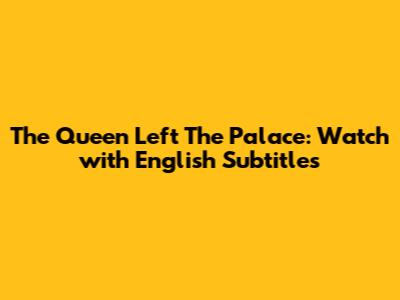 The Queen Left The Palace: Watch with English Subtitles