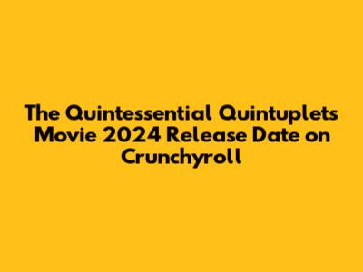The Quintessential Quintuplets Movie 2024 Release Date on Crunchyroll
