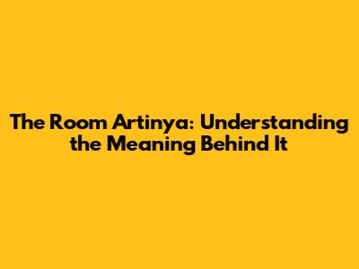 The Room Artinya: Understanding the Meaning Behind It