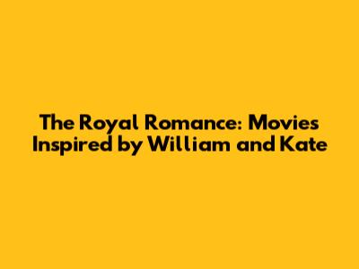 The Royal Romance: Movies Inspired by William and Kate