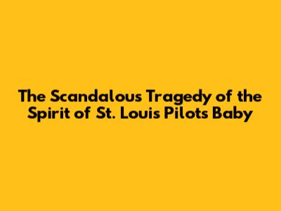 The Scandalous Tragedy of the Spirit of St. Louis Pilot's Baby