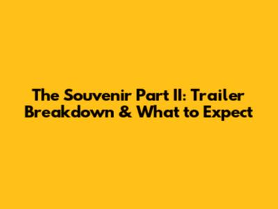 The Souvenir Part II: Trailer Breakdown & What to Expect