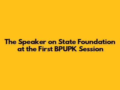 The Speaker on State Foundation at the First BPUPK Session