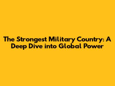 The Strongest Military Country: A Deep Dive into Global Power