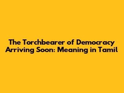 The Torchbearer of Democracy Arriving Soon: Meaning in Tamil