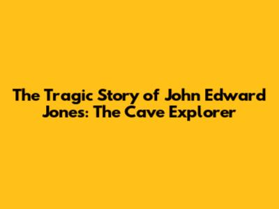 The Tragic Story of John Edward Jones: The Cave Explorer