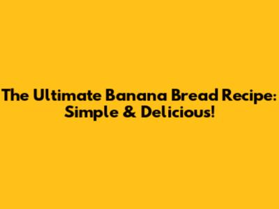 The Ultimate Banana Bread Recipe: Simple & Delicious!