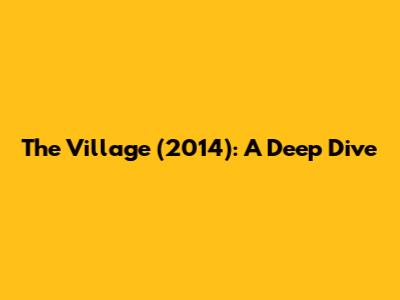 The Village (2014): A Deep Dive