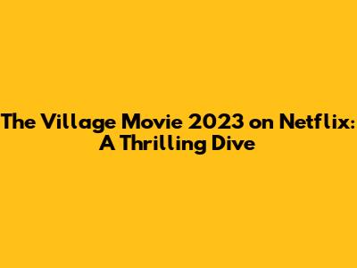 The Village Movie 2023 on Netflix: A Thrilling Dive