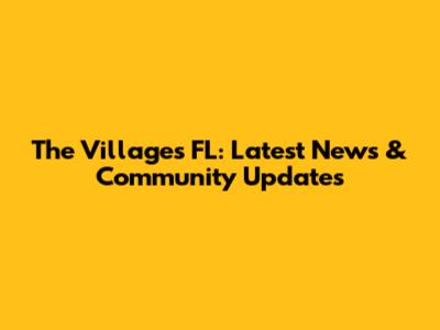 The Villages FL: Latest News & Community Updates
