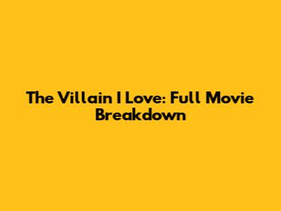 The Villain I Love: Full Movie Breakdown