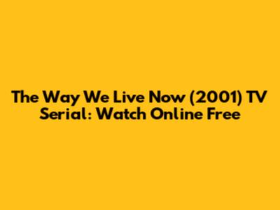 The Way We Live Now (2001) TV Serial: Watch Online Free