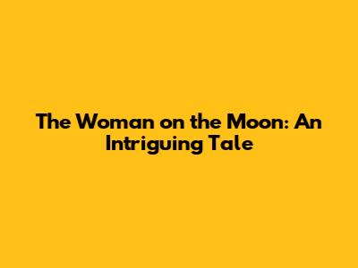 The Woman on the Moon: An Intriguing Tale