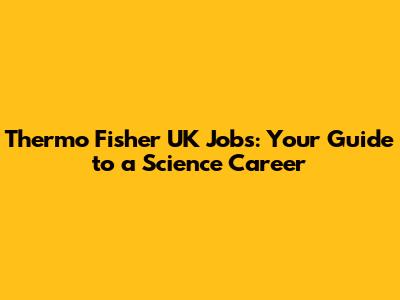 Thermo Fisher UK Jobs: Your Guide to a Science Career