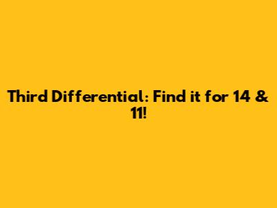 Third Differential: Find it for 14 & 11!