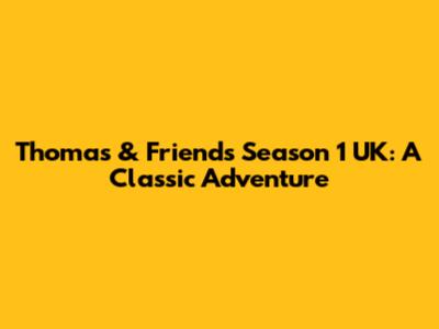 Thomas & Friends Season 1 UK: A Classic Adventure