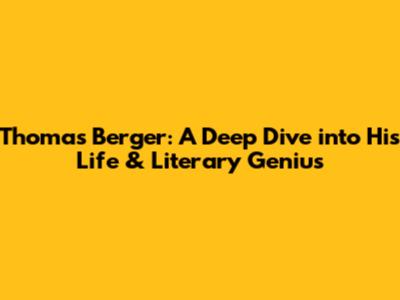 Thomas Berger: A Deep Dive into His Life & Literary Genius