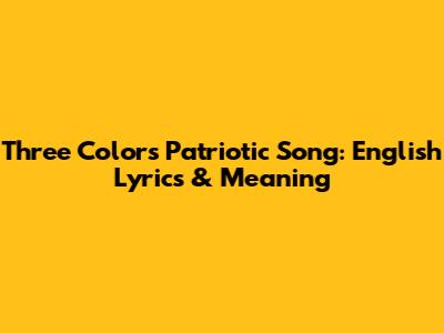 Three Colors Patriotic Song: English Lyrics & Meaning