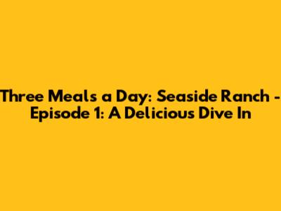 Three Meals a Day: Seaside Ranch - Episode 1: A Delicious Dive In