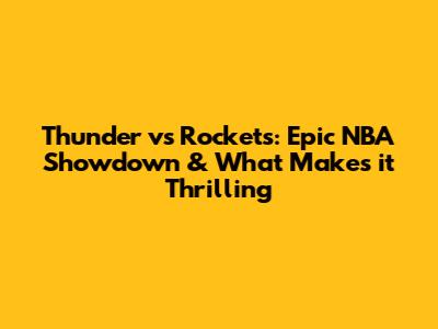 Thunder vs Rockets: Epic NBA Showdown & What Makes it Thrilling