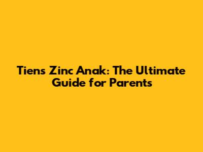 Tiens Zinc Anak: The Ultimate Guide for Parents